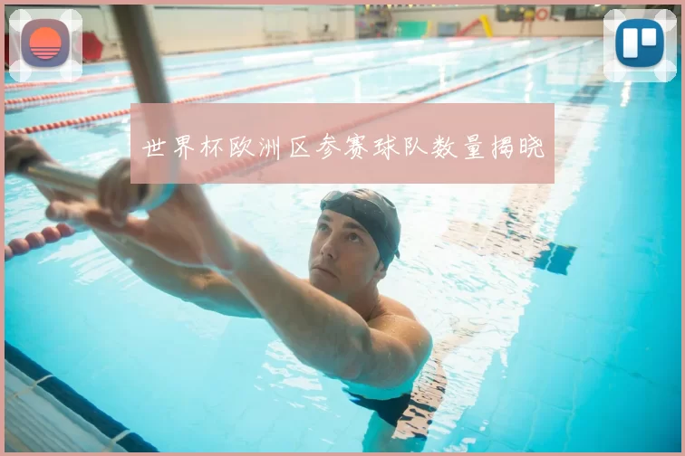世界杯欧洲区参赛球队数量揭晓