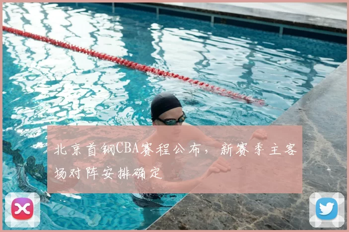 北京首钢CBA赛程公布，新赛季主客场对阵安排确定