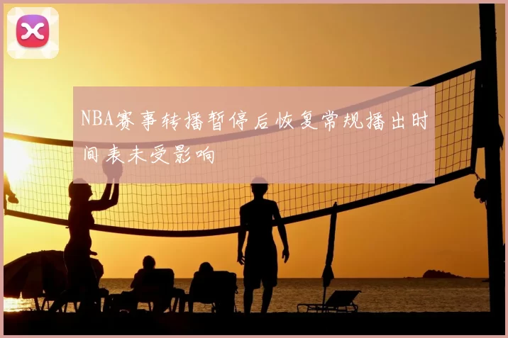 NBA赛事转播暂停后恢复常规播出时间表未受影响