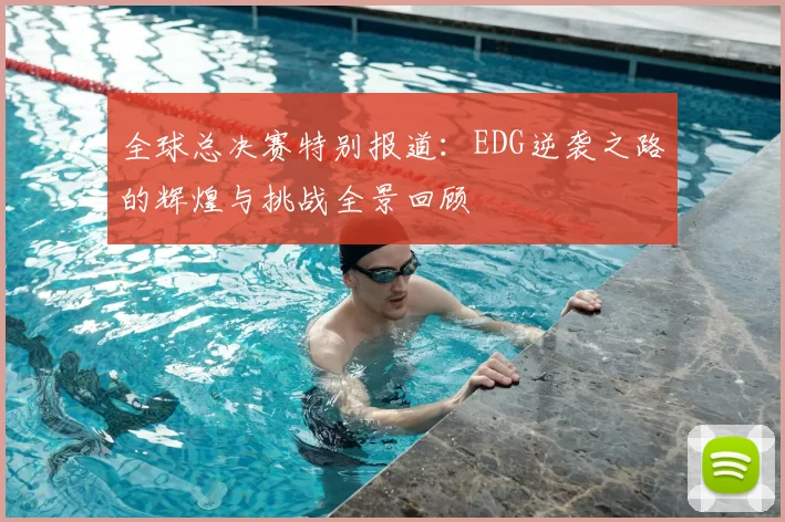 全球总决赛特别报道:EDG逆袭之路的辉煌与挑战全景回顾