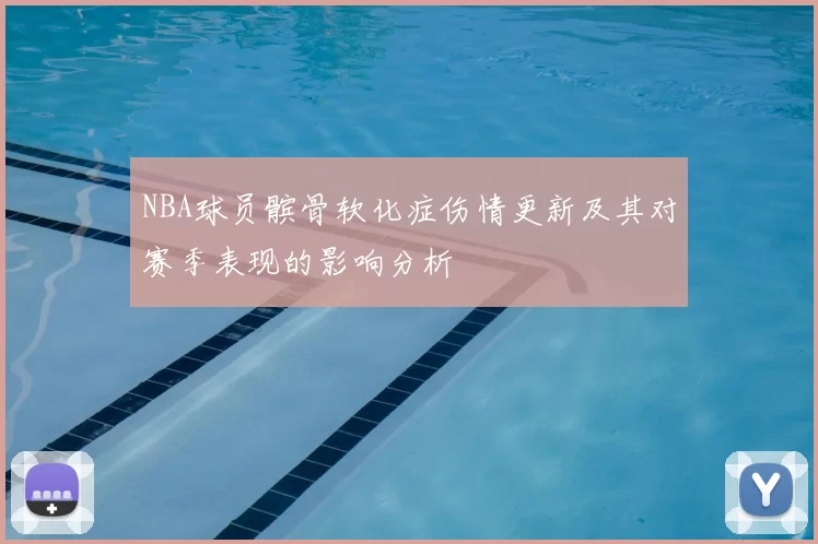 NBA球员髌骨软化症伤情更新及其对赛季表现的影响分析