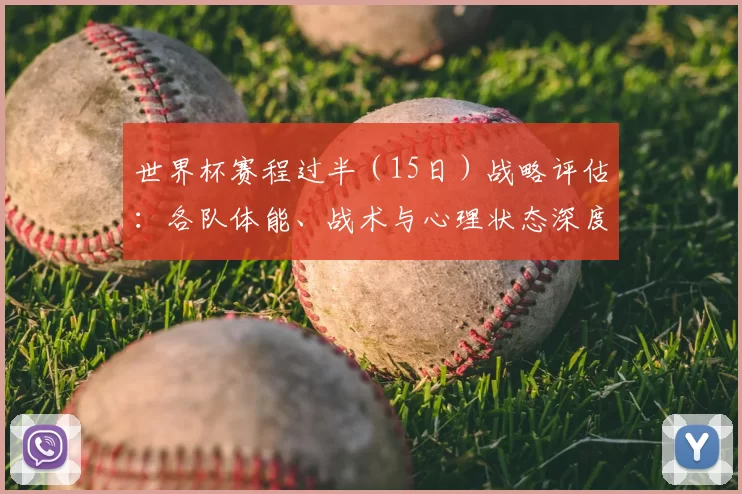 世界杯赛程过半(15日)战略评估:各队体能、战术与心理状态深度分析