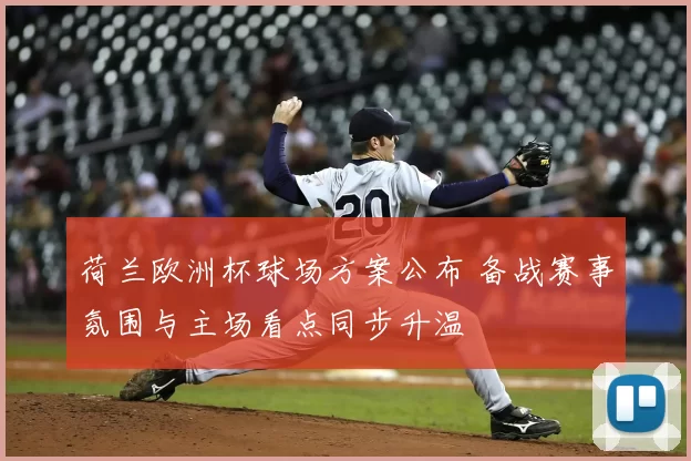 荷兰欧洲杯球场方案公布 备战赛事氛围与主场看点同步升温