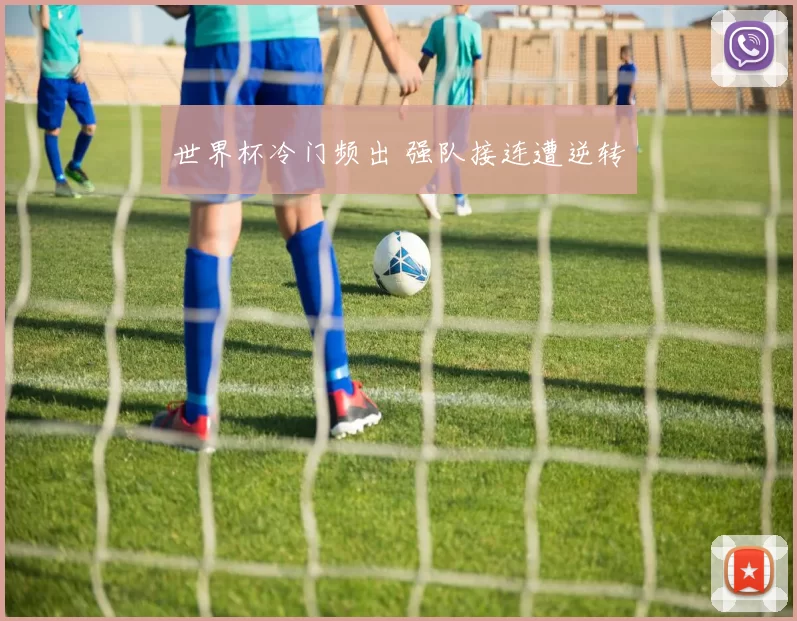 世界杯冷门频出 强队接连遭逆转