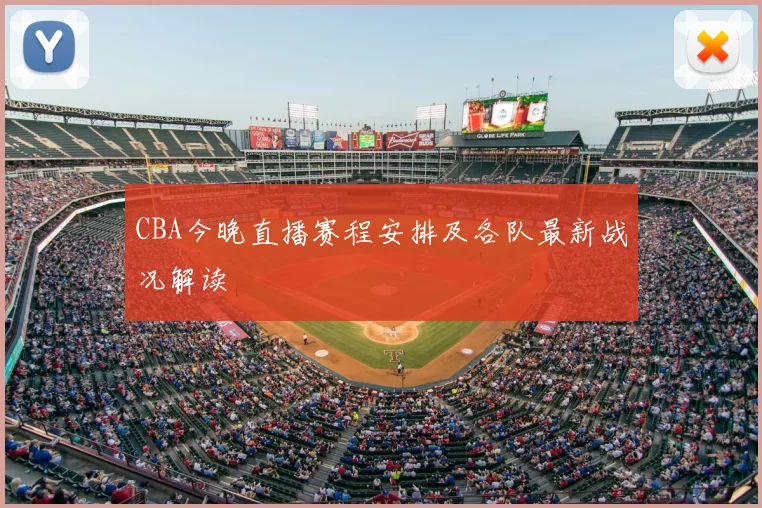 CBA今晚直播赛程安排及各队最新战况解读